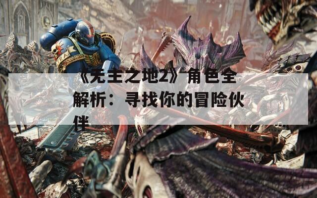 《无主之地2》角色全解析：寻找你的冒险伙伴