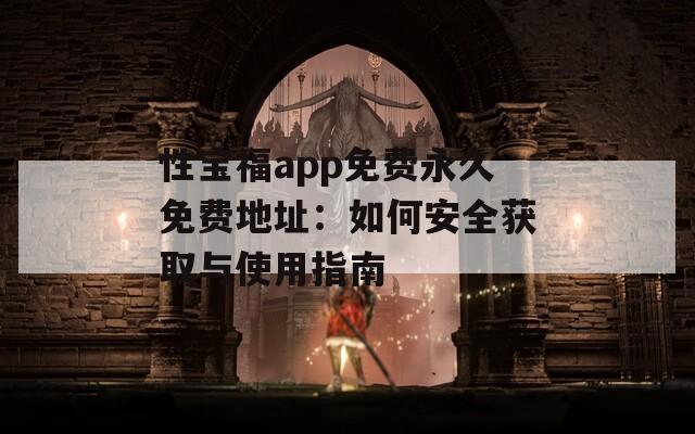 性宝福app免费永久免费地址：如何安全获取与使用指南