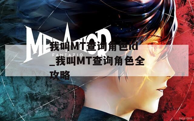 我叫MT查询角色id_我叫MT查询角色全攻略