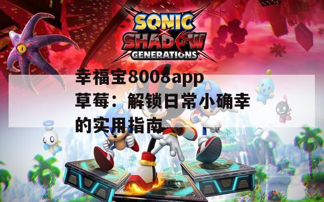 幸福宝8008app草莓：解锁日常小确幸的实用指南