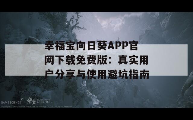 幸福宝向日葵APP官网下载免费版：真实用户分享与使用避坑指南