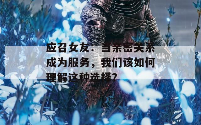 应召女友：当亲密关系成为服务，我们该如何理解这种选择？