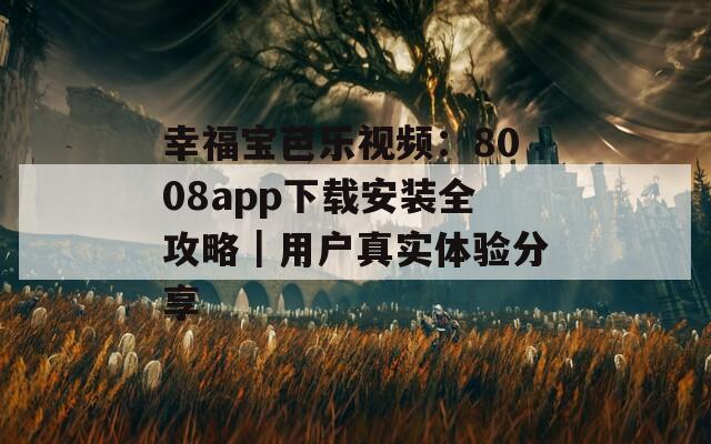 幸福宝芭乐视频：8008app下载安装全攻略｜用户真实体验分享