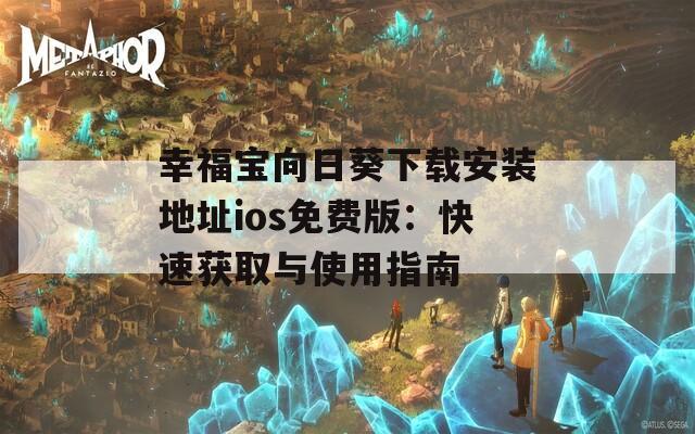 幸福宝向日葵下载安装地址ios免费版：快速获取与使用指南