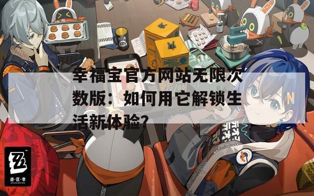 幸福宝官方网站无限次数版：如何用它解锁生活新体验？