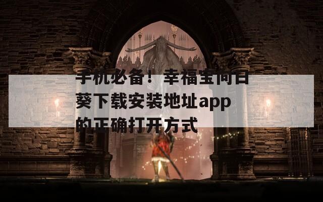 手机必备！幸福宝向日葵下载安装地址app的正确打开方式