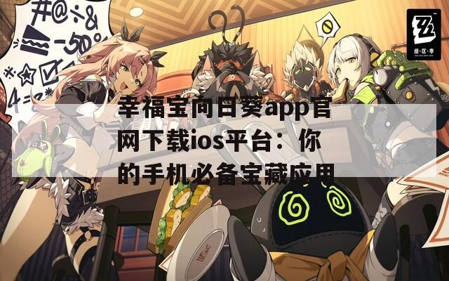 幸福宝向日葵app官网下载ios平台：你的手机必备宝藏应用