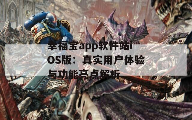 幸福宝app软件站iOS版：真实用户体验与功能亮点解析