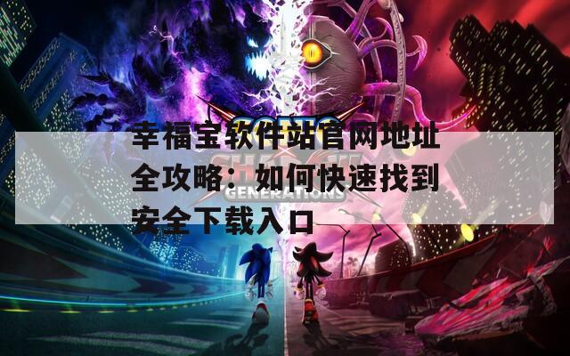 幸福宝软件站官网地址全攻略：如何快速找到安全下载入口