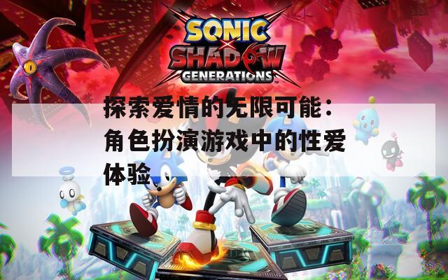 探索爱情的无限可能：角色扮演游戏中的性爱体验