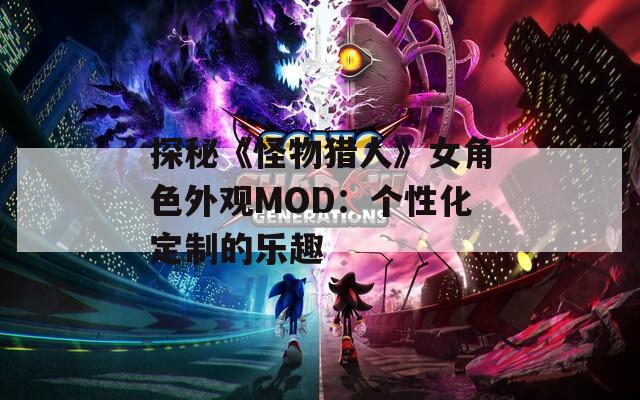 探秘《怪物猎人》女角色外观MOD：个性化定制的乐趣