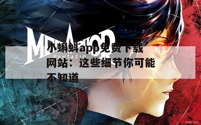 小蝌蚪app免费下载网站：这些细节你可能不知道