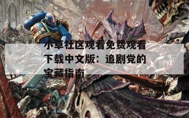 小草社区观看免费观看下载中文版：追剧党的宝藏指南