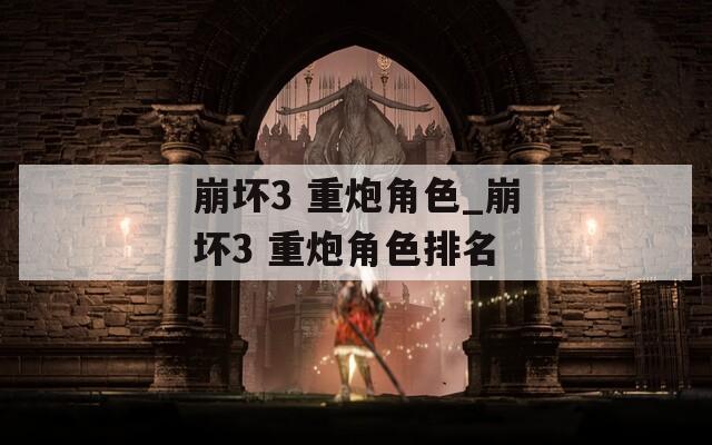 崩坏3 重炮角色_崩坏3 重炮角色排名