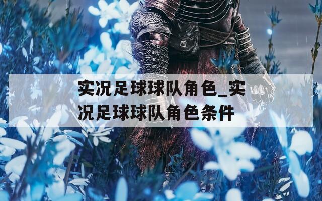 实况足球球队角色_实况足球球队角色条件