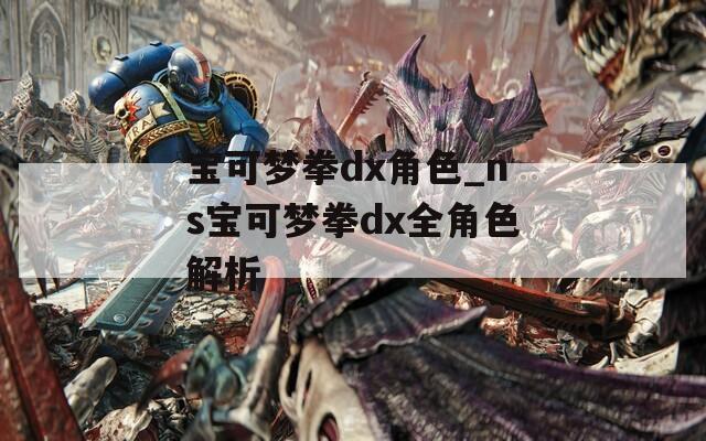 宝可梦拳dx角色_ns宝可梦拳dx全角色解析