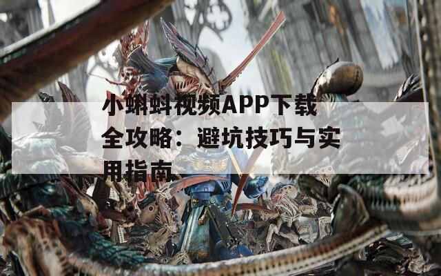 小蝌蚪视频APP下载全攻略：避坑技巧与实用指南
