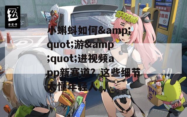 小蝌蚪如何&quot;游&quot;进视频app新赛道？这些细节太懂年轻人