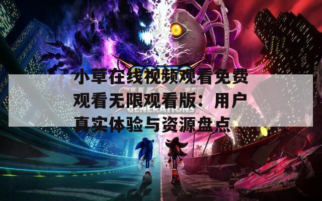 小草在线视频观看免费观看无限观看版：用户真实体验与资源盘点