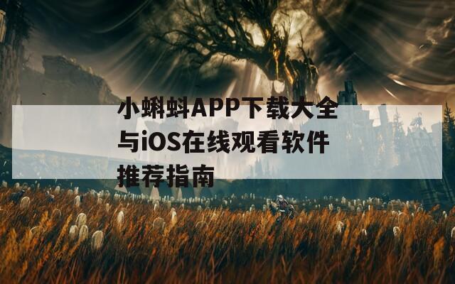 小蝌蚪APP下载大全与iOS在线观看软件推荐指南