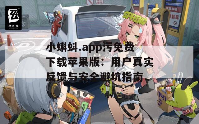小蝌蚪.app污免费下载苹果版：用户真实反馈与安全避坑指南