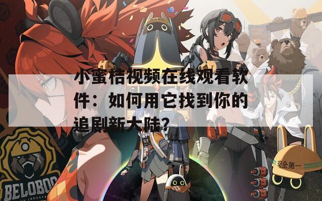 小蜜桔视频在线观看软件：如何用它找到你的追剧新大陆？