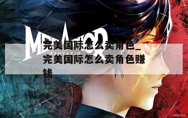 完美国际怎么卖角色_完美国际怎么卖角色赚钱