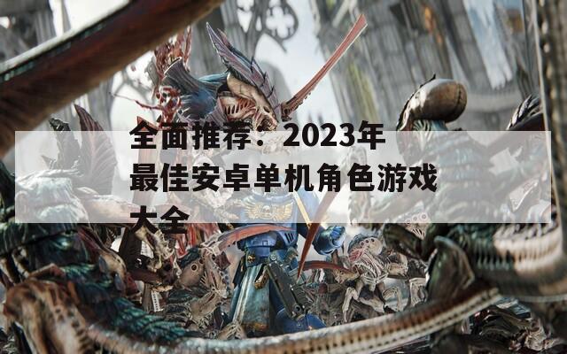 全面推荐：2023年最佳安卓单机角色游戏大全
