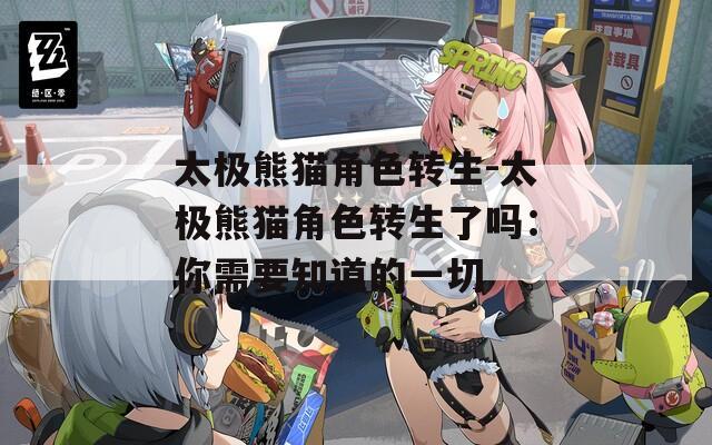 太极熊猫角色转生-太极熊猫角色转生了吗：你需要知道的一切