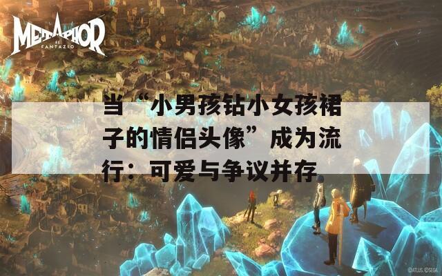 当“小男孩钻小女孩裙子的情侣头像”成为流行：可爱与争议并存