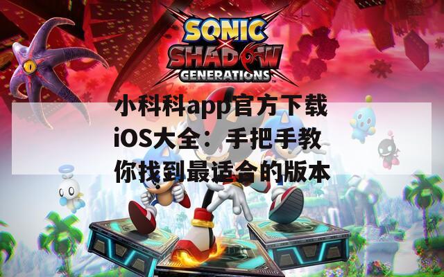 小科科app官方下载iOS大全：手把手教你找到最适合的版本