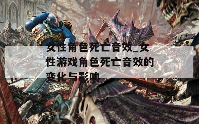女性角色死亡音效_女性游戏角色死亡音效的变化与影响