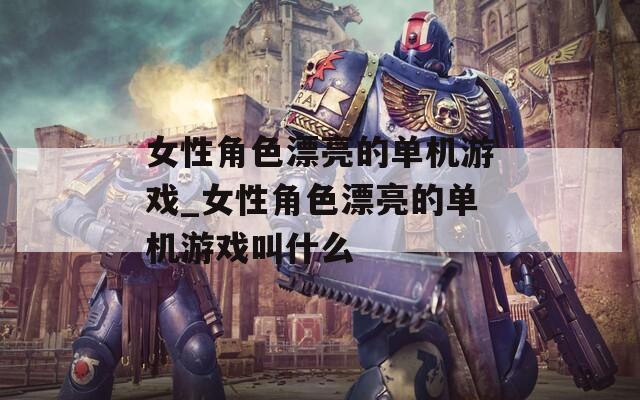 女性角色漂亮的单机游戏_女性角色漂亮的单机游戏叫什么