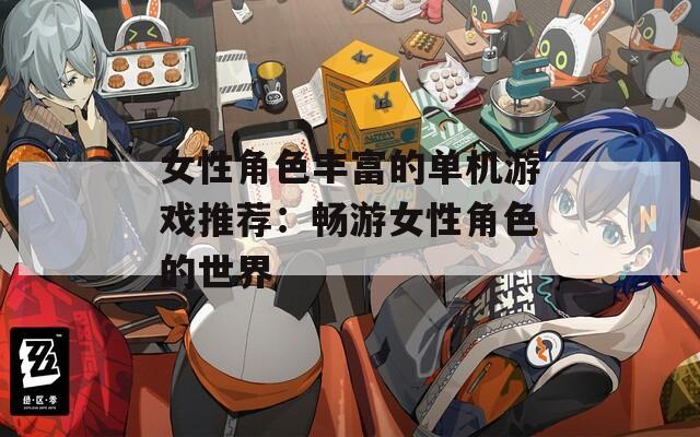 女性角色丰富的单机游戏推荐：畅游女性角色的世界
