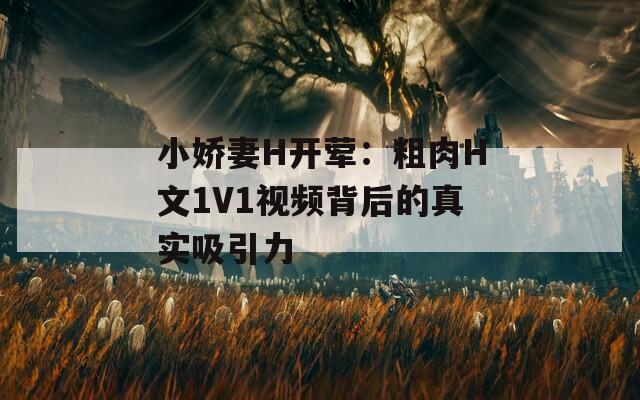 小娇妻H开荤：粗肉H文1V1视频背后的真实吸引力