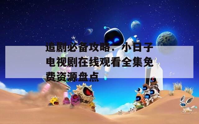 追剧必备攻略：小日子电视剧在线观看全集免费资源盘点