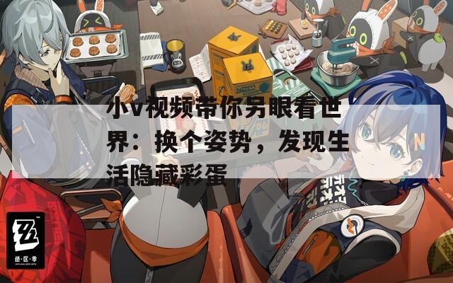 小v视频带你另眼看世界：换个姿势，发现生活隐藏彩蛋