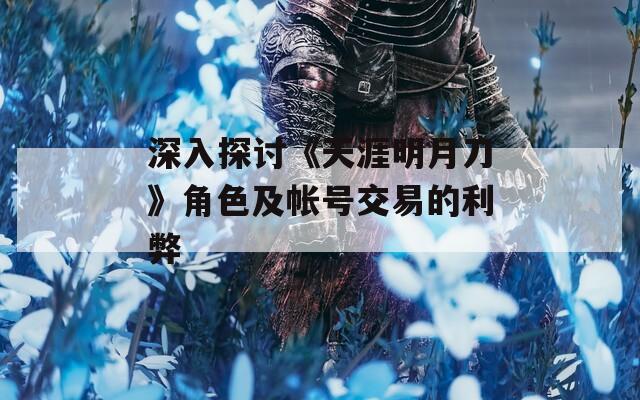 深入探讨《天涯明月刀》角色及帐号交易的利弊