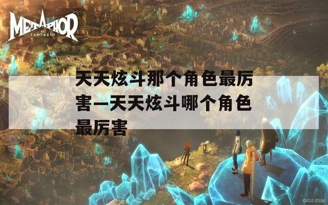 天天炫斗那个角色最厉害—天天炫斗哪个角色最厉害