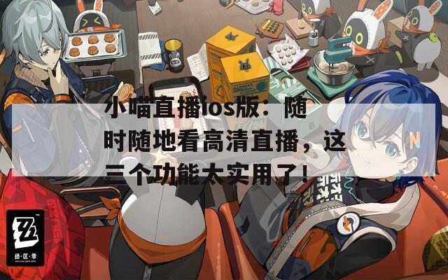 小喵直播ios版：随时随地看高清直播，这三个功能太实用了！