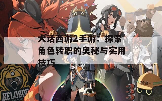 大话西游2手游：探索角色转职的奥秘与实用技巧