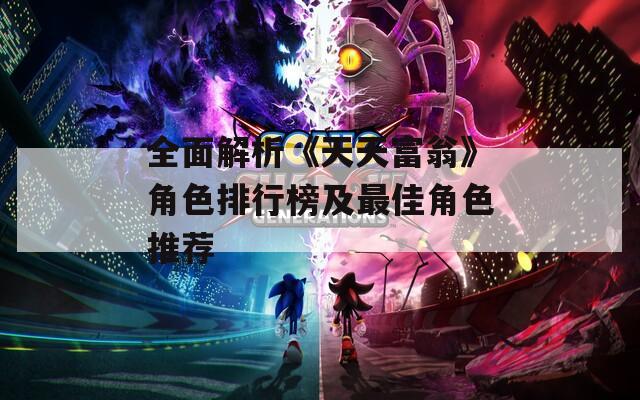 全面解析《天天富翁》角色排行榜及最佳角色推荐