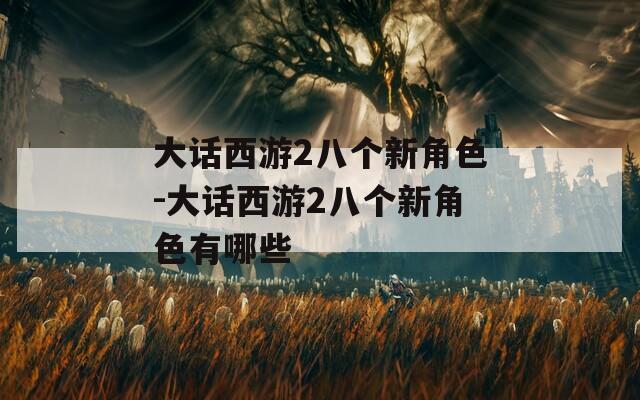 大话西游2八个新角色-大话西游2八个新角色有哪些