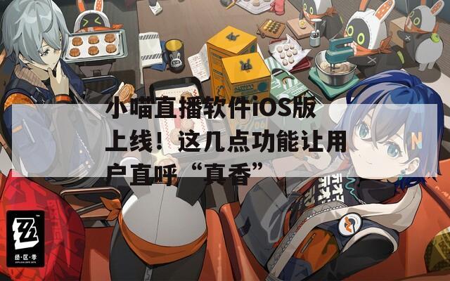 小喵直播软件iOS版上线！这几点功能让用户直呼“真香”