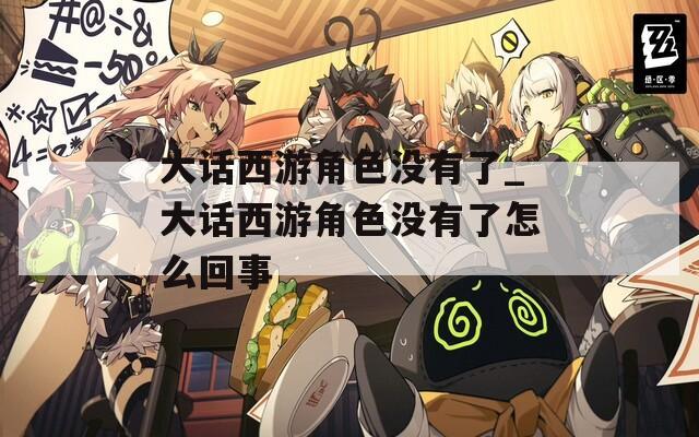 大话西游角色没有了_大话西游角色没有了怎么回事