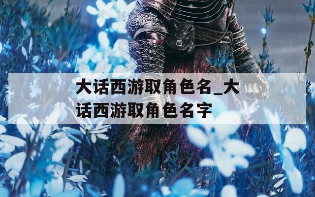 大话西游取角色名_大话西游取角色名字
