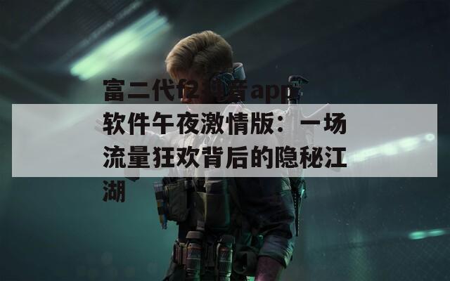 富二代f2抖音app软件午夜激情版：一场流量狂欢背后的隐秘江湖