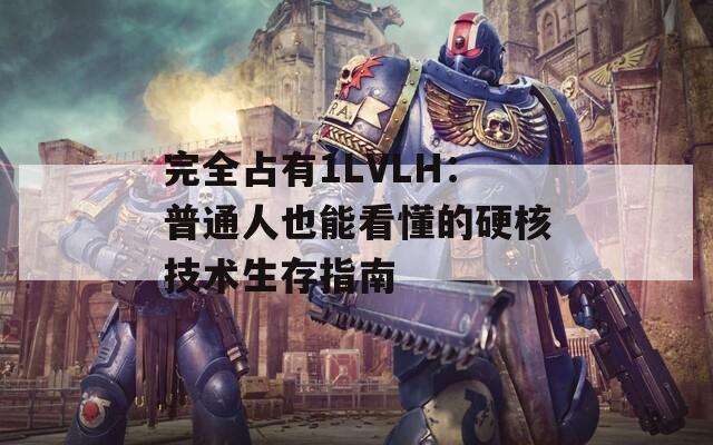 完全占有1LVLH：普通人也能看懂的硬核技术生存指南