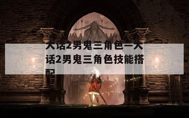 大话2男鬼三角色—大话2男鬼三角色技能搭配