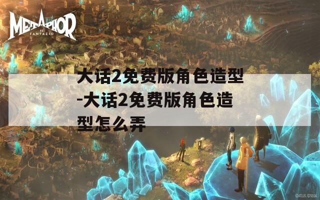 大话2免费版角色造型-大话2免费版角色造型怎么弄
